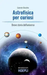 Gabriele Ghisellini - Astrofisica per curiosi. Breve storia dell'universo