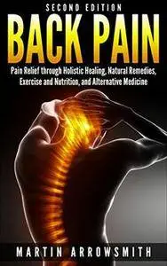 Back Pain: Pain Relief through Holistic Healing, Natural Remedies, Exercise and Nutrition, and Alternative Medicine