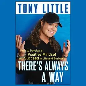 «There's Always a Way: How to Develop a Positive Mindset and Succeed in Life and Business» by Tony Little