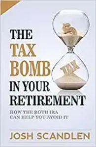 The Tax Bomb In Your Retirement Accounts: And How The Roth Can Help You Avoid It