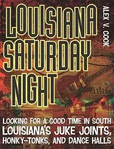 Louisiana Saturday Night: Looking for a Good Time in South Louisiana's Juke Joints, Honky Tonks, and Dance Halls