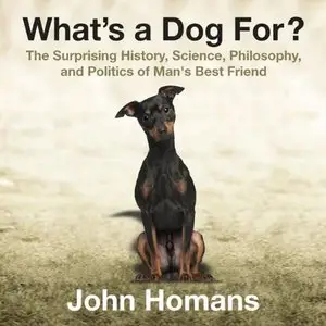 What's a Dog For?: The Surprising History, Science, Philosophy, and Politics of Man's Best Friend [repost]