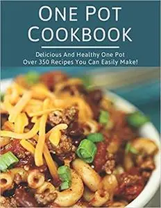 One Pot Cookbook: Delicious and Healthy One Pot Over 350 Recipes You Can Easily Make!