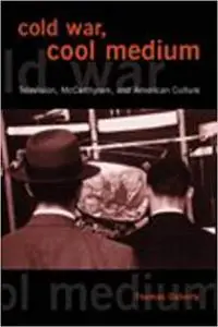 Cold War, Cool Medium: Television, McCarthyism, and American Culture (Repost)
