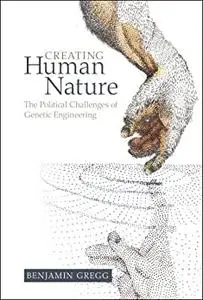 Creating Human Nature: The Political Challenges of Genetic Engineering