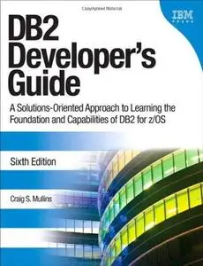 DB2 Developer's Guide: A Solutions-Oriented Approach to Learning the Foundation and Capabilities of DB2 for z/OS
