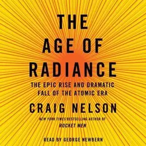 The Age of Radiance: The Epic Rise and Dramatic Fall of the Atomic Era [Audiobook]