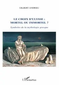 Gilbert Andrieu, "Le choix d'Ulysse : mortel ou immortel ?: Symboles de la mythologie grecque"