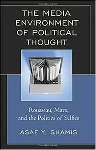 The Media Environment of Political Thought: Rousseau, Marx, and the Politics of Selfies