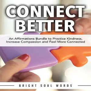 «Connect Better: An Affirmations Bundle to Practice Kindness, Increase Compassion and Feel More Connected» by Bright Sou