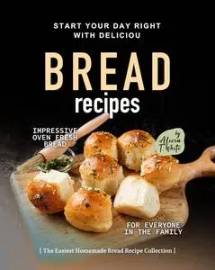 Start Your Day Right with Delicious Bread Recipes: Impressive Oven Fresh Bread for Everyone in the Family