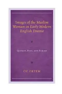 Images of the Muslim Woman in Early Modern English Drama: Queens, Eves, and Furies