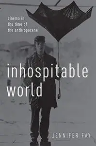 Inhospitable World: Cinema In The Time Of The Anthropocene