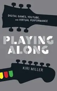 Playing Along: Digital Games, YouTube, and Virtual Performance