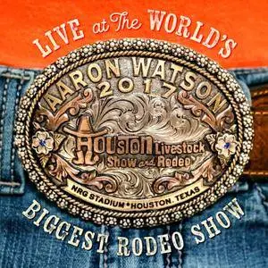 Aaron Watson - Live At The World's Biggest Rodeo Show (2018) [Official Digital Download]