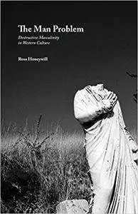 The Man Problem: Destructive Masculinity in Western Culture (Repost)