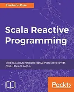 Scala Reactive Programming: Build scalable, functional reactive microservices with Akka, Play, and Lagom