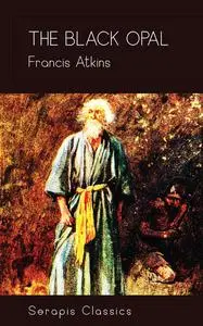 «The Black Opal (Serapis Classics)» by Francis Atkins
