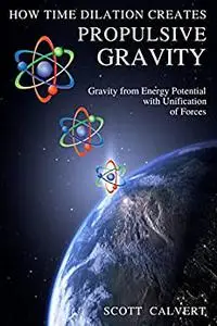 How Time Dilation Creates Propulsive Gravity: Gravity from Energy Potential with Unification of Forces