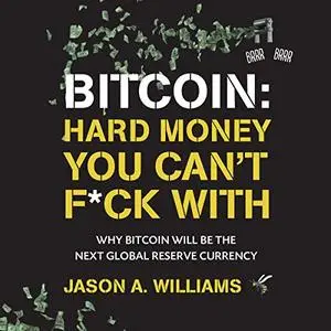 Bitcoin: Hard Money You Can't F*ck With: Why Bitcoin Will Be the Next Global Reserve Currency [Audiobook]