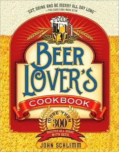 The Beer Lover's Cookbook: More than 300 Recipes All Made with Beer