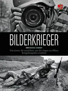 Bilderkrieger - von jenen, die ausziehen, uns die Augen zu öffnen Kriegsfotografen erzählen