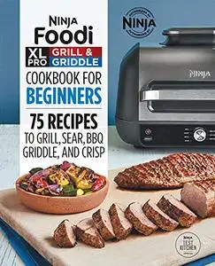 Ninja Foodi XL Pro Grill & Griddle Cookbook for Beginners: 75 Recipes to Grill, Sear, BBQ, Griddle, and Crisp