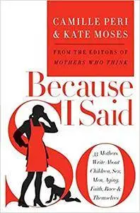 Because I Said So: 33 Mothers Write About Children, Sex, Men, Aging, Faith, Race, and Themselves (Repost)