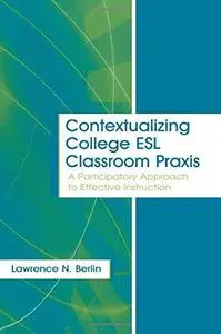 Contextualizing College ESL Classroom Praxis: A Participatory Approach to Effective Instruction
