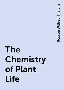 «The Chemistry of Plant Life» by Roscoe Wilfred Thatcher