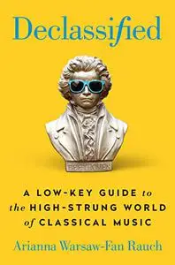 Declassified: A Low-Key Guide to the High-Strung World of Classical Music