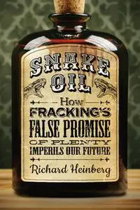 «Snake Oil: How Fracking's False Promise of Plenty Imperils Our Future» by Richard Heinberg