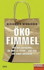 Ökofimmel - Wie wir versuchen, die Welt zu retten - und was wir damit anrichten