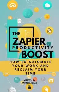 The Zapier Productivity Boost: How to Automate Your Work and Reclaim Your Time