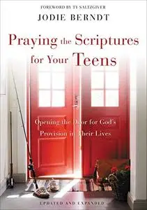 Praying the Scriptures for Your Teens: Opening the Door for God's Provision in Their Lives