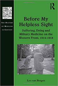 Before My Helpless Sight: Suffering, Dying and Military Medicine on the Western Front, 1914–1918