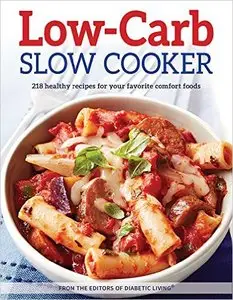 Low-Carb Slow Cooker: 218 healthy recipes for your favorite comfort foods - from the editors of Diabetic Living