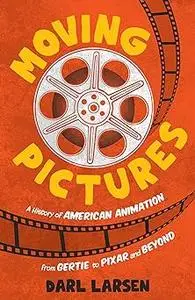 Moving Pictures: A History of American Animation from Gertie to Pixar and Beyond