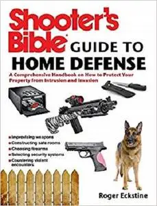 Shooter's Bible Guide to Home Defense: A Comprehensive Handbook on How to Protect Your Property from Intrusion and Invasion