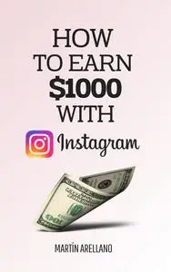 How to Earn $1000 with Instagram: Transform Your Instagram into a Money-Making Machine