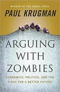 Arguing with Zombies: Economics, Politics, and the Fight for a Better Future