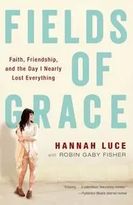 «Fields of Grace: Faith, Friendship, and the Day I Nearly Lost Everything» by Hannah Luce