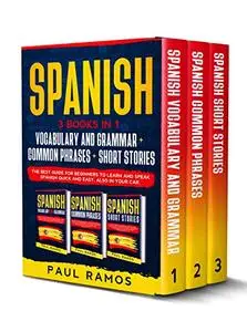 Spanish: 3 Books In 1 : Vocabulary And Grammar + Common Phrases + Short Stories