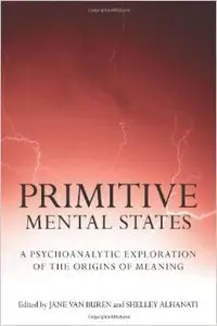 Primitive Mental States: A Psychoanalytic Exploration of the Origins of Meaning