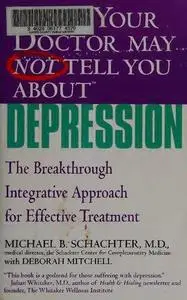 What Your Doctor May Not Tell You About Depression: The Breakthrough Integrative Approach for Effective Treatment Michael B. Sc