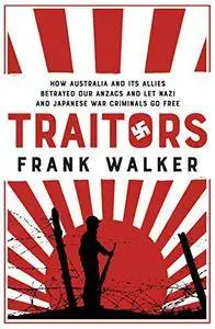 Traitors: Why Australia and its Allies betrayed our ANZACs and let Nazi and Japanese War Criminals