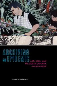 Archiving an Epidemic: Art, AIDS, and the Queer Chicanx Avant-Garde (Sexual Cultures)