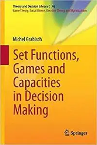 Set Functions, Games and Capacities in Decision Making (Theory and Decision Library C) [Repost]