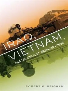 Iraq, Vietnam, and the Limits of American Power by Robert K. Brigham