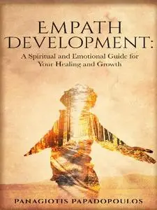 Empath Development : A Spiritual and Emotional Guide for Your Healing and Growth - A Complete Guide
